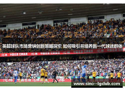 英超球队市场营销创新策略探索 如何吸引并培养新一代球迷群体