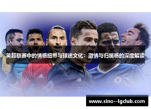 英超联赛中的情感纽带与球迷文化：激情与归属感的深度解读