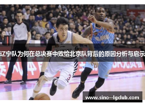 辽宁队为何在总决赛中败给北京队背后的原因分析与启示
