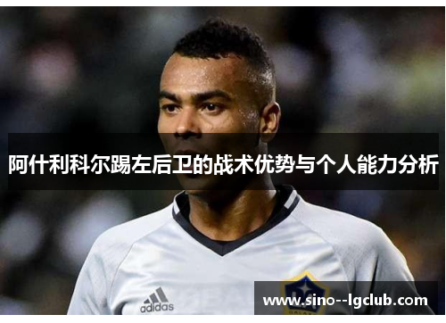 阿什利科尔踢左后卫的战术优势与个人能力分析