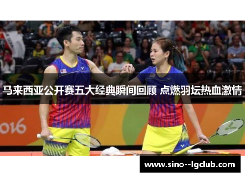 马来西亚公开赛五大经典瞬间回顾 点燃羽坛热血激情