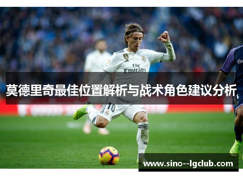莫德里奇最佳位置解析与战术角色建议分析