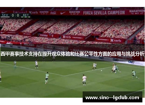 西甲赛事技术支持在提升观众体验和比赛公平性方面的应用与挑战分析