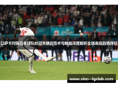 以萨卡对阵日本球队欧冠关键战技术与数据深度解析全场表现趋势评估