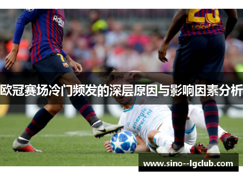 欧冠赛场冷门频发的深层原因与影响因素分析