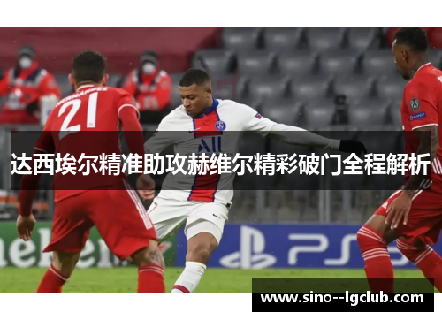 达西埃尔精准助攻赫维尔精彩破门全程解析