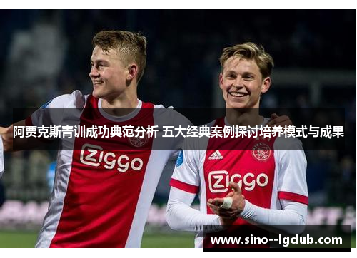 阿贾克斯青训成功典范分析 五大经典案例探讨培养模式与成果