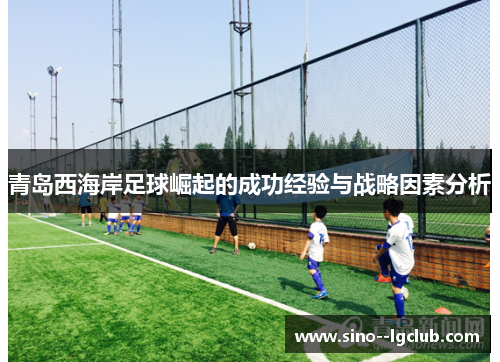 青岛西海岸足球崛起的成功经验与战略因素分析 青岛西海岸足球崛起的成功经验与战略因素分析