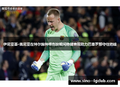 伊尼亚基·佩尼亚在特尔施特根伤缺期间稳健表现助力巴塞罗那守住防线
