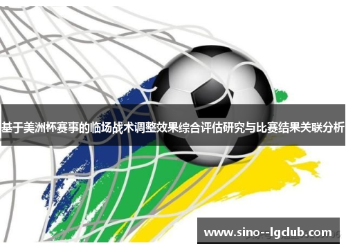 基于美洲杯赛事的临场战术调整效果综合评估研究与比赛结果关联分析 基于美洲杯赛事的临场战术调整效果综合评估研究与比赛结果关联分析