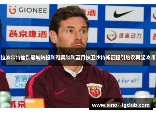 拉波尔特告别曼城转投利雅得胜利蓝月铁卫沙特新征程引热议再起波澜