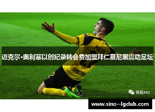 迈克尔·奥利塞以创纪录转会费加盟拜仁慕尼黑震动足坛 迈克尔·奥利塞以创纪录转会费加盟拜仁慕尼黑震动足坛