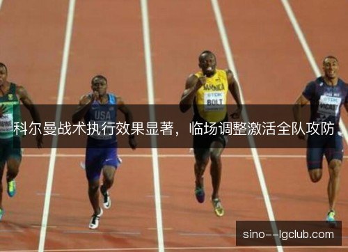 科尔曼战术执行效果显著,临场调整激活全队攻防 科尔曼战术执行效果显著,临场调整激活全队攻防
